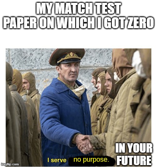 Meme | MY MATCH TEST PAPER ON WHICH I GOT ZERO; IN YOUR FUTURE | image tagged in i serve no purpose | made w/ Imgflip meme maker