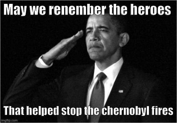 :cri: | May we renember the heroes; That helped stop the chernobyl fires | image tagged in obama-salute,sad,chernobyl,crying salute | made w/ Imgflip meme maker