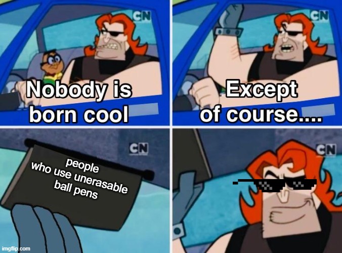 Nobody is born cool | people who use unerasable ball pens | image tagged in nobody is born cool,school | made w/ Imgflip meme maker