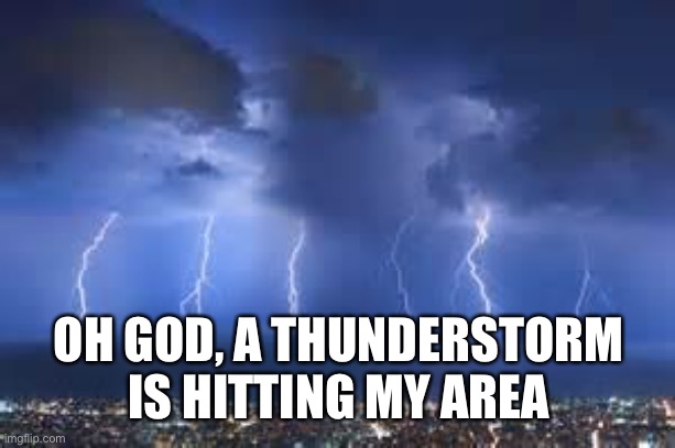 Thunderstorm | OH GOD, A THUNDERSTORM IS HITTING MY AREA | image tagged in thunderstorm | made w/ Imgflip meme maker