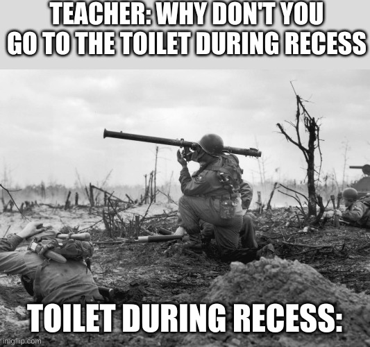 Toilet | TEACHER: WHY DON'T YOU GO TO THE TOILET DURING RECESS; TOILET DURING RECESS: | image tagged in funny | made w/ Imgflip meme maker