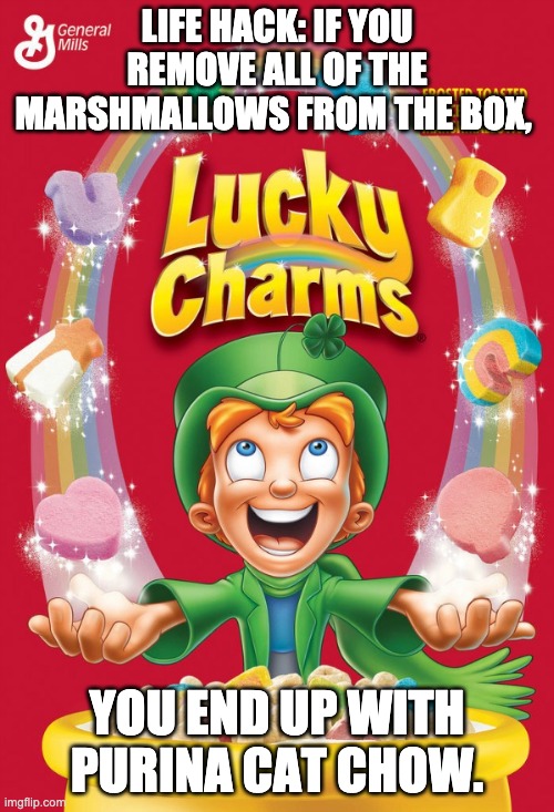 Magically delicious! | LIFE HACK: IF YOU REMOVE ALL OF THE MARSHMALLOWS FROM THE BOX, YOU END UP WITH PURINA CAT CHOW. | image tagged in lucky charms | made w/ Imgflip meme maker