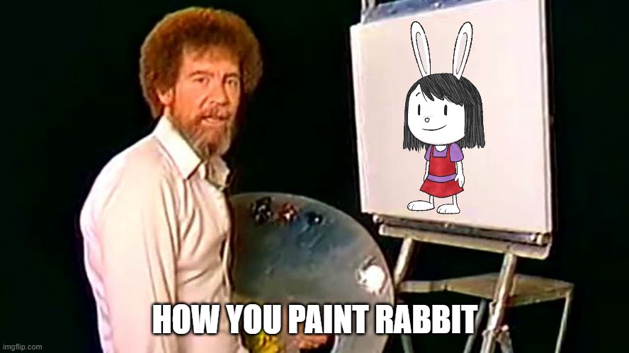 Bob ross Paint Elinor | HOW YOU PAINT RABBIT | image tagged in bob ross | made w/ Imgflip meme maker