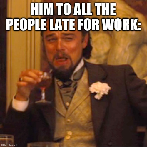 Laughing Leo Meme | HIM TO ALL THE PEOPLE LATE FOR WORK: | image tagged in memes,laughing leo | made w/ Imgflip meme maker