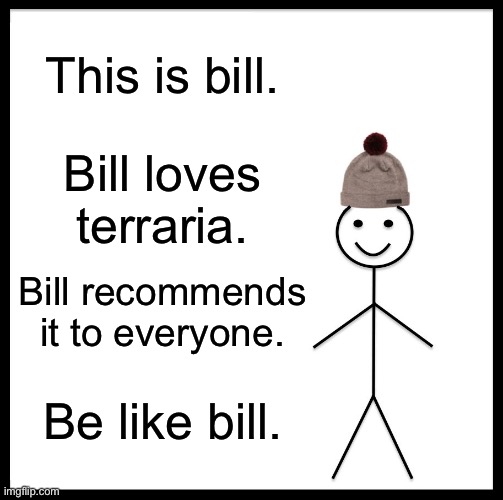Bill |  This is bill. Bill loves terraria. Bill recommends it to everyone. Be like bill. | image tagged in memes,be like bill | made w/ Imgflip meme maker