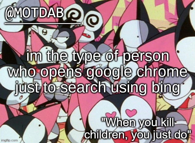 motdab announcement template | im the type of person who opens google chrome just to search using bing | image tagged in motdab announcement template | made w/ Imgflip meme maker