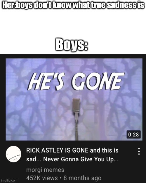 Why Rick astley you said you’d never give up up but you deserted us | Her:boys don’t know what true sadness is; Boys: | image tagged in memes,never gonna give you up,gonna give you up | made w/ Imgflip meme maker