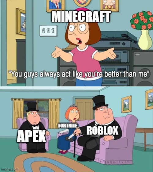 true thow | MINECRAFT; FORTNITE; ROBLOX; APEX | image tagged in why do you guys think your so much better than me | made w/ Imgflip meme maker