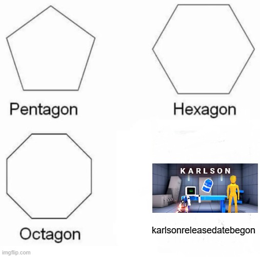 Pentagon Hexagon Octagon Meme | karlsonreleasedatebegon | image tagged in memes,pentagon hexagon octagon | made w/ Imgflip meme maker