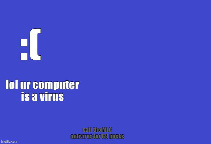 bsod | :(; lol ur computer is a virus; call the MLG antivirus for 69 bucks | image tagged in bruh moment | made w/ Imgflip meme maker