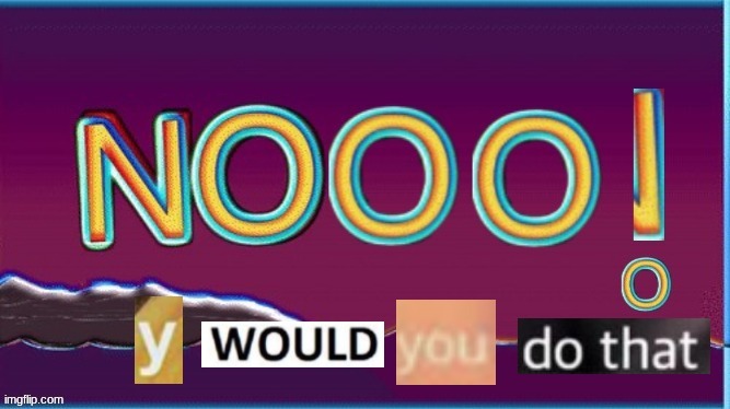 y would you do that | image tagged in y would you do that | made w/ Imgflip meme maker