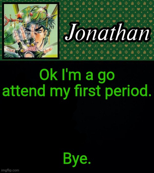 Ok I'm a go attend my first period. Bye. | image tagged in jonathan | made w/ Imgflip meme maker