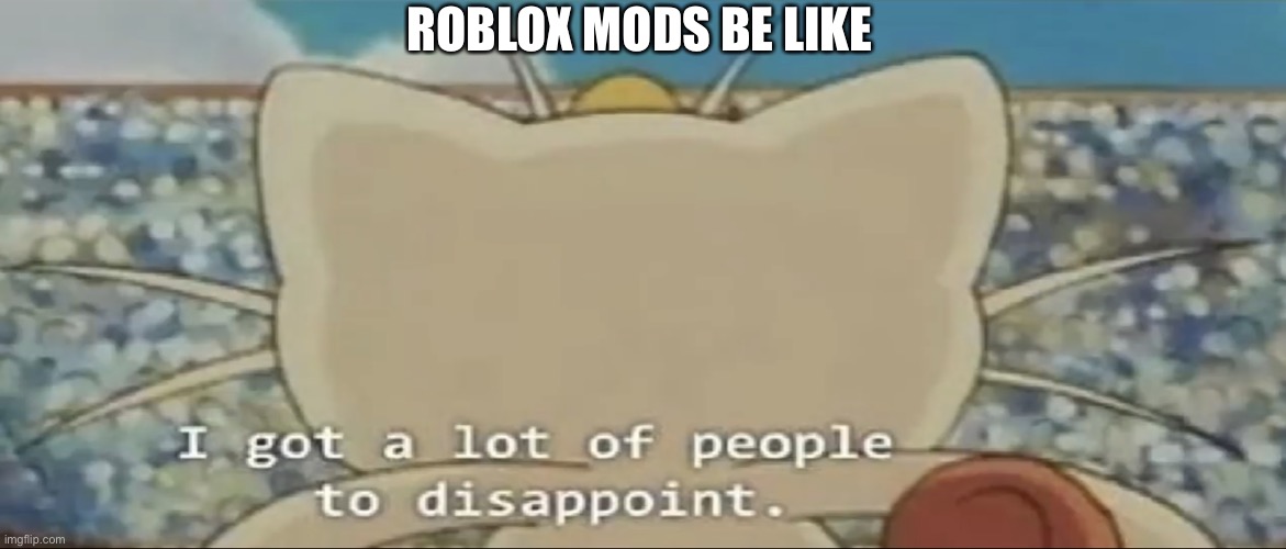 True | ROBLOX MODS BE LIKE | image tagged in i got a lot of people to disappoint,memes,roblox | made w/ Imgflip meme maker