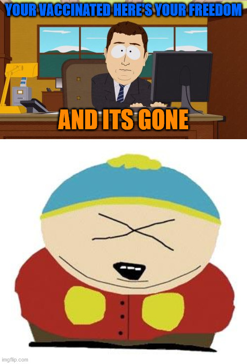 YOUR VACCINATED HERE'S YOUR FREEDOM; AND ITS GONE | image tagged in memes,aaaaand its gone,cartman | made w/ Imgflip meme maker