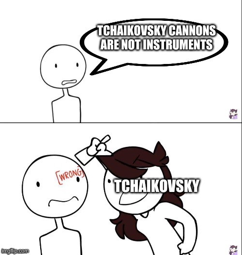TCHAIKOVSKY ALWAYS YES! | TCHAIKOVSKY CANNONS ARE NOT INSTRUMENTS; TCHAIKOVSKY | image tagged in jaiden animation wrong | made w/ Imgflip meme maker