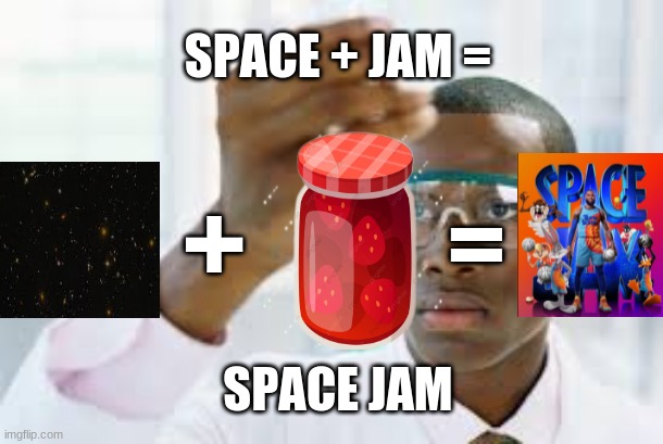 Space Jam | SPACE + JAM =; =; +; SPACE JAM | image tagged in finnaly | made w/ Imgflip meme maker
