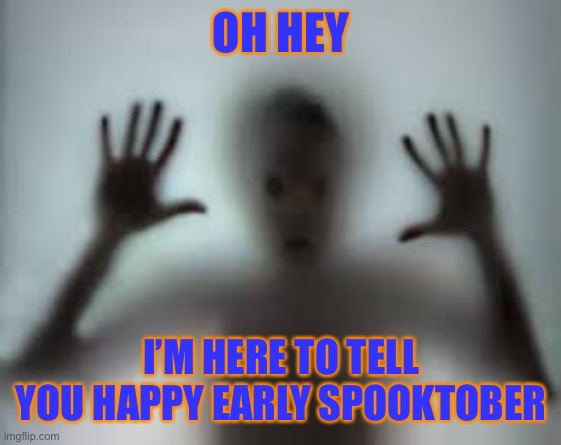Happy spooktober | OH HEY; I’M HERE TO TELL YOU HAPPY EARLY SPOOKTOBER | image tagged in spooktober,early | made w/ Imgflip meme maker