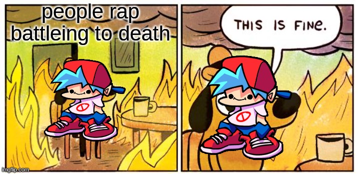 This Is Fine | people rap battleing to death | image tagged in memes,this is fine | made w/ Imgflip meme maker
