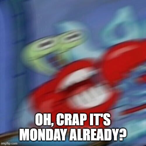 Mr krabs blur | OH, CRAP IT'S MONDAY ALREADY? | image tagged in mr krabs blur | made w/ Imgflip meme maker