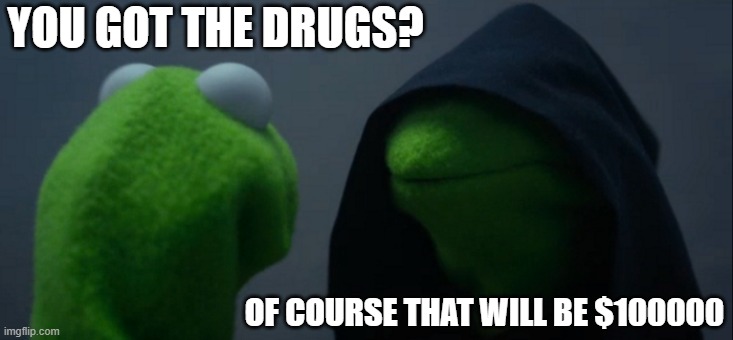 Evil Kermit Meme | YOU GOT THE DRUGS? OF COURSE THAT WILL BE $100000 | image tagged in memes,evil kermit | made w/ Imgflip meme maker