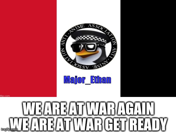 Major_Ethan; WE ARE AT WAR AGAIN WE ARE AT WAR GET READY | made w/ Imgflip meme maker