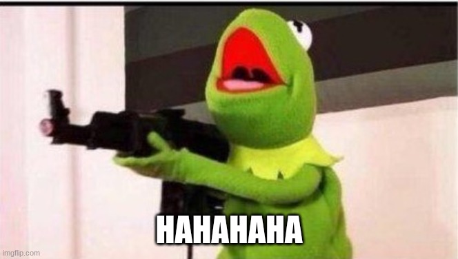 kermit with an ak47 | HAHAHAHA | image tagged in kermit with an ak47 | made w/ Imgflip meme maker