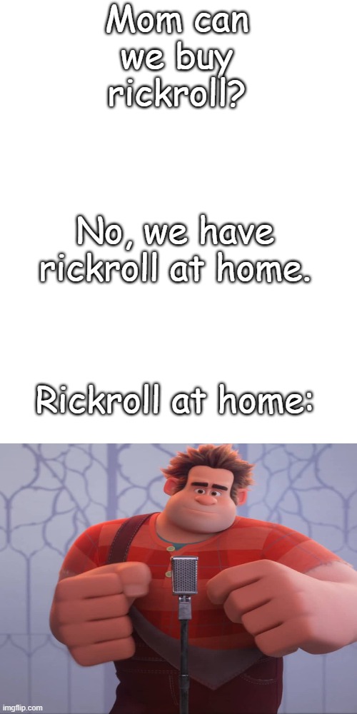 Rickroll more like Wreckroll | Mom can we buy rickroll? No, we have rickroll at home. Rickroll at home: | image tagged in memes,blank transparent square | made w/ Imgflip meme maker