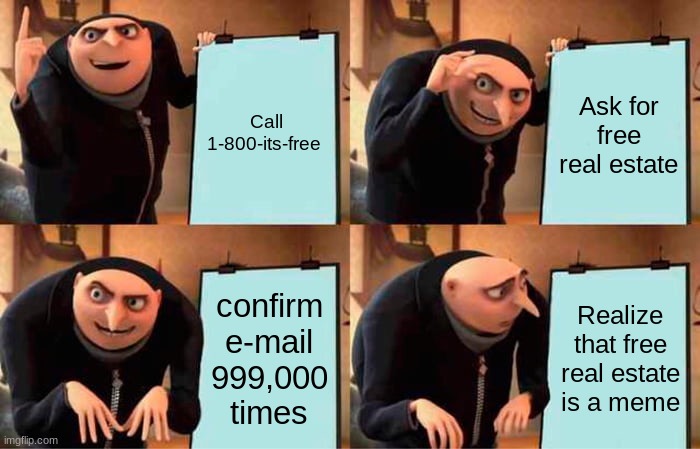 Gru's Plan | Call 1-800-its-free; Ask for free real estate; confirm e-mail 999,000 times; Realize that free real estate is a meme | image tagged in memes,gru's plan | made w/ Imgflip meme maker