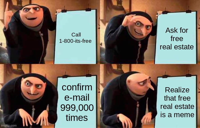 Gru's Plan Meme | Call 1-800-its-free; Ask for free real estate; confirm e-mail 999,000 times; Realize that free real estate is a meme | image tagged in memes,gru's plan | made w/ Imgflip meme maker