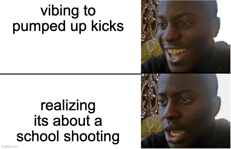 when did you figure it out? | vibing to pumped up kicks; realizing its about a school shooting | image tagged in disappointed black guy | made w/ Imgflip meme maker