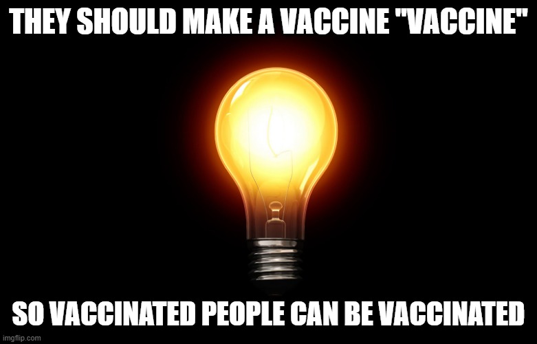 light bulb | THEY SHOULD MAKE A VACCINE "VACCINE"; SO VACCINATED PEOPLE CAN BE VACCINATED | image tagged in light bulb | made w/ Imgflip meme maker
