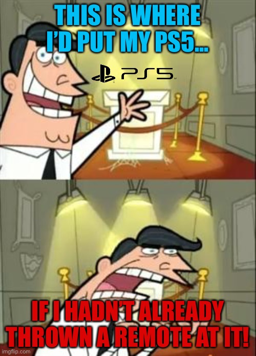 This is where I’d put my PS5... | THIS IS WHERE I’D PUT MY PS5... IF I HADN’T ALREADY THROWN A REMOTE AT IT! | image tagged in memes,this is where i'd put my trophy if i had one | made w/ Imgflip meme maker