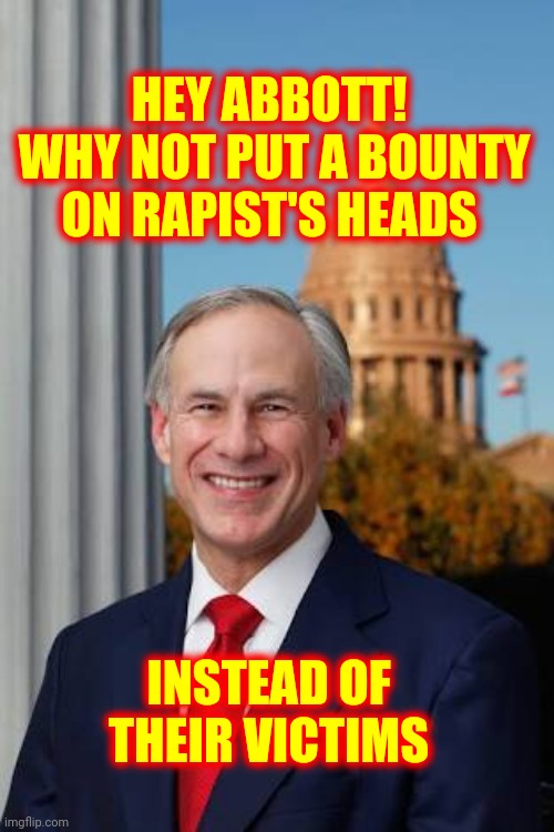 Irredeemable | HEY ABBOTT!  WHY NOT PUT A BOUNTY ON RAPIST'S HEADS; INSTEAD OF THEIR VICTIMS | image tagged in gov greg abbott,memes,trumpublican terrorists,lock him up,scumbag republicans,duhhh dumbass | made w/ Imgflip meme maker
