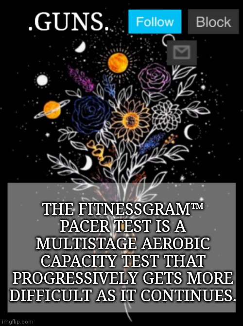 I hate this. I literally almost die every time we are forced to take it | THE FITNESSGRAM™ PACER TEST IS A MULTISTAGE AEROBIC CAPACITY TEST THAT PROGRESSIVELY GETS MORE DIFFICULT AS IT CONTINUES. | image tagged in guns announcement template | made w/ Imgflip meme maker