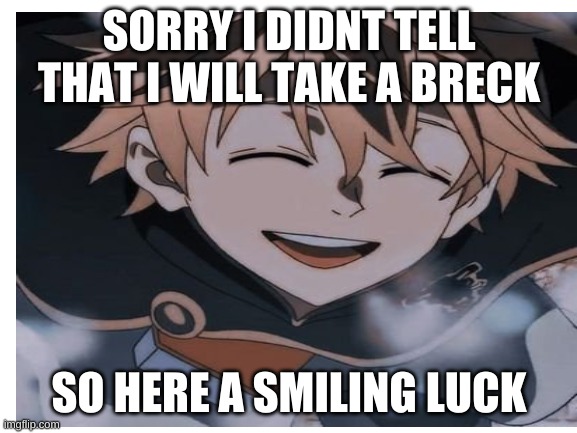 luck smiling | SORRY I DIDNT TELL THAT I WILL TAKE A BRECK; SO HERE A SMILING LUCK | image tagged in black clover,hi | made w/ Imgflip meme maker