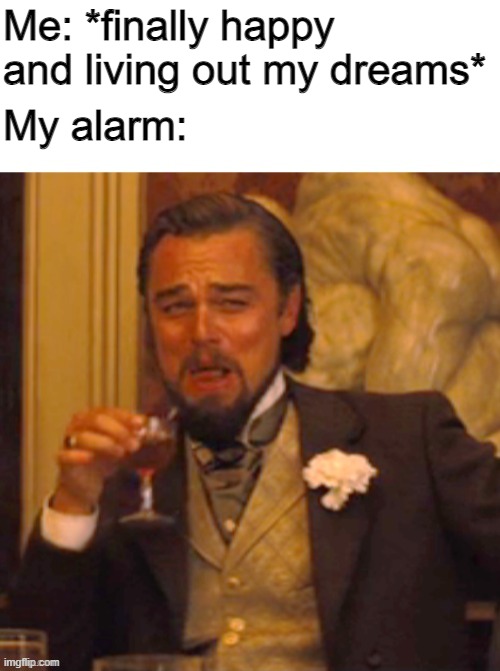 Wait! Has this been done before? Seems too lazy | Me: *finally happy and living out my dreams*; My alarm: | image tagged in leonardo dicaprio cheers,my alarm clock,sweet dreams,funny memes,happiness,sleeping | made w/ Imgflip meme maker