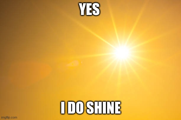 Shine | YES I DO SHINE | image tagged in shine | made w/ Imgflip meme maker