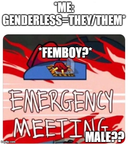 This is true | *ME: GENDERLESS=THEY/THEM*; *FEMBOY?*; MALE?? | image tagged in emergency meeting among us | made w/ Imgflip meme maker