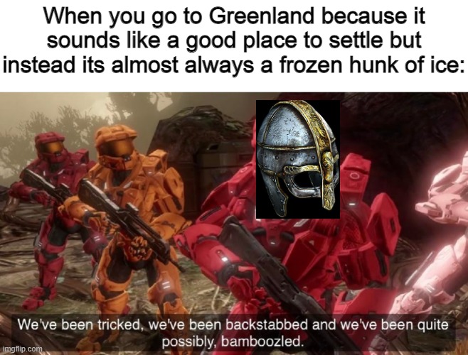Norse-$#!+ | When you go to Greenland because it sounds like a good place to settle but instead its almost always a frozen hunk of ice: | image tagged in we've been tricked,historical meme,viking,vikings,norse,greenland | made w/ Imgflip meme maker