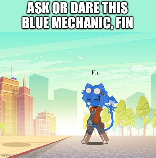 ASK OR DARE THIS BLUE MECHANIC, FIN | made w/ Imgflip meme maker