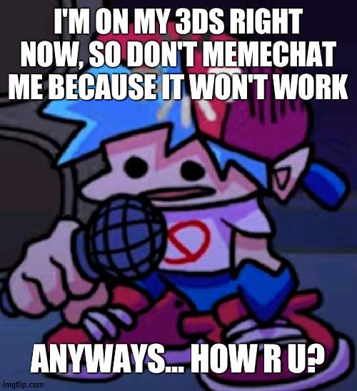 Hi | I'M ON MY 3DS RIGHT NOW, SO DON'T MEMECHAT ME BECAUSE IT WON'T WORK; ANYWAYS... HOW R U? | image tagged in loading boyfriend | made w/ Imgflip meme maker
