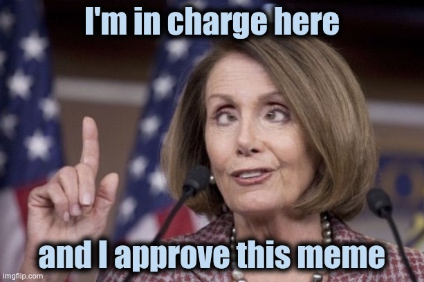 Nancy pelosi | I'm in charge here and I approve this meme | image tagged in nancy pelosi | made w/ Imgflip meme maker