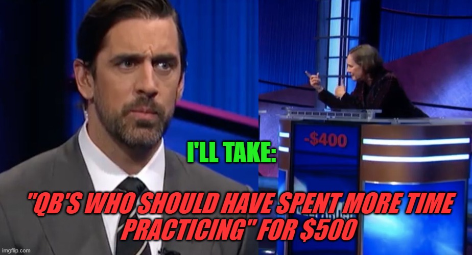 Jeopardy |  I'LL TAKE:; "QB'S WHO SHOULD HAVE SPENT MORE TIME
PRACTICING" FOR $500 | image tagged in jeopardy,nfl football,aaron rodgers | made w/ Imgflip meme maker