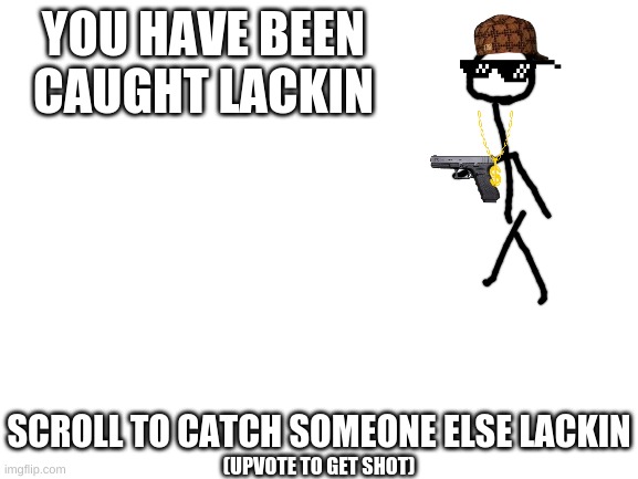 top text bottom text | YOU HAVE BEEN CAUGHT LACKIN; SCROLL TO CATCH SOMEONE ELSE LACKIN; (UPVOTE TO GET SHOT) | made w/ Imgflip meme maker