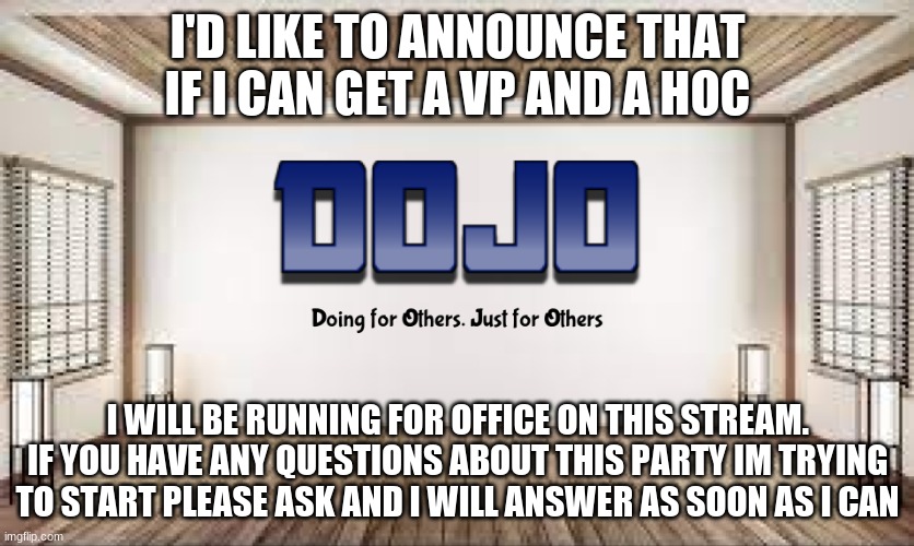 I'D LIKE TO ANNOUNCE THAT IF I CAN GET A VP AND A HOC; I WILL BE RUNNING FOR OFFICE ON THIS STREAM.
IF YOU HAVE ANY QUESTIONS ABOUT THIS PARTY IM TRYING TO START PLEASE ASK AND I WILL ANSWER AS SOON AS I CAN | made w/ Imgflip meme maker