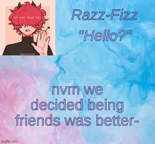 not even sad this time | nvm we decided being friends was better- | image tagged in new fizz temp | made w/ Imgflip meme maker
