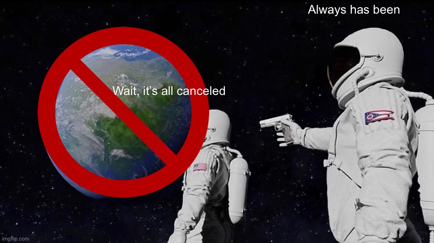 Always Has Been | Always has been; Wait, it’s all canceled | image tagged in memes,always has been,astronaut,cancel culture,cancelled | made w/ Imgflip meme maker