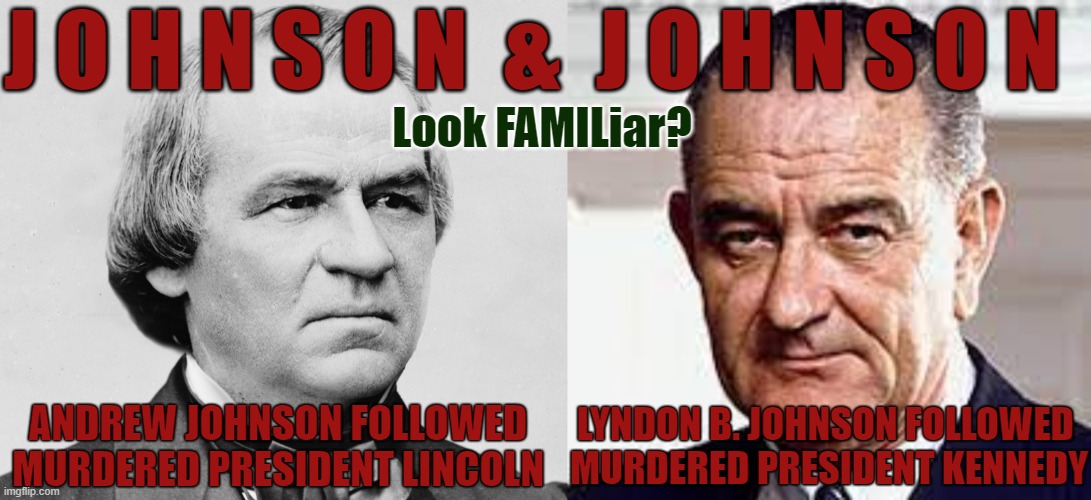 Presidents Johnson & Johnson | J O H N S O N  &  J O H N S O N; Look FAMILiar? LYNDON B. JOHNSON FOLLOWED 
MURDERED PRESIDENT KENNEDY; ANDREW JOHNSON FOLLOWED
MURDERED PRESIDENT LINCOLN | image tagged in president johnson,president lincoln,president kennedy,jfk | made w/ Imgflip meme maker