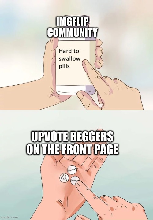 Hard To Swallow Pills | IMGFLIP COMMUNITY; UPVOTE BEGGERS ON THE FRONT PAGE | image tagged in memes,hard to swallow pills | made w/ Imgflip meme maker