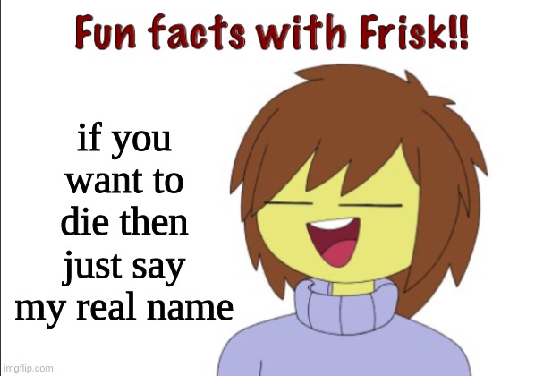 jokes on you for those who don't know what it is | if you want to die then just say my real name | image tagged in fun facts with frisk | made w/ Imgflip meme maker